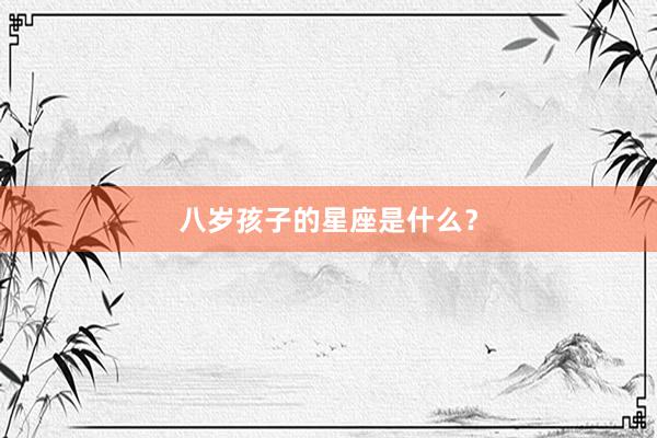 八岁孩子的星座是什么?