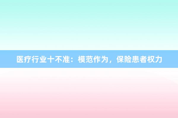 医疗行业十不准：模范作为，保险患者权力
