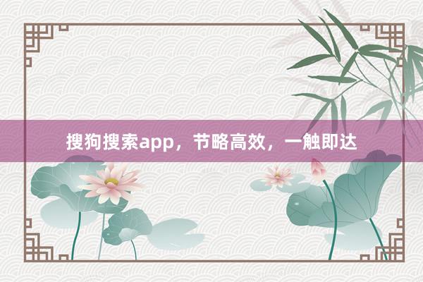 搜狗搜索app,节略高效,一触即达
